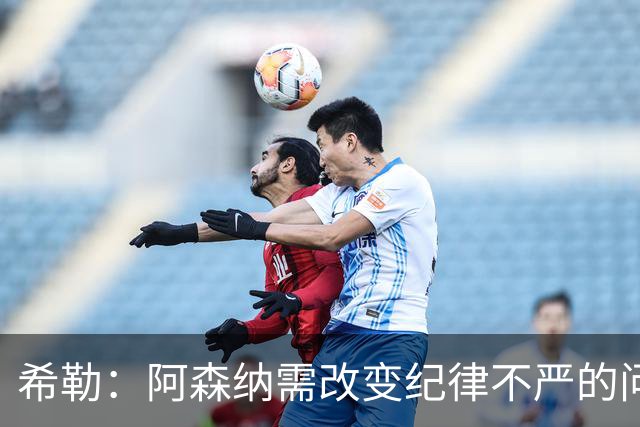 希勒：阿森纳需改变纪律不严的问题